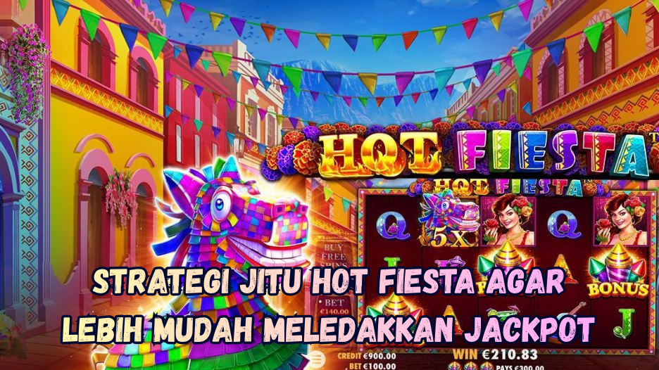 Strategi Jitu Hot Fiesta agar Lebih Mudah Meledakkan Jackpot